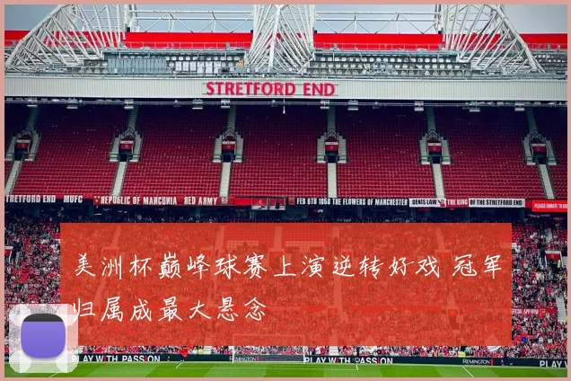 美洲杯巅峰球赛上演逆转好戏 冠军归属成最大悬念