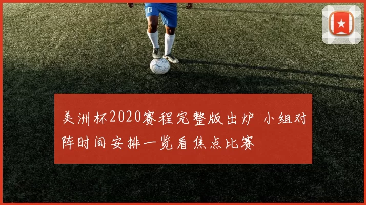 美洲杯2020赛程完整版出炉 小组对阵时间安排一览看焦点比赛
