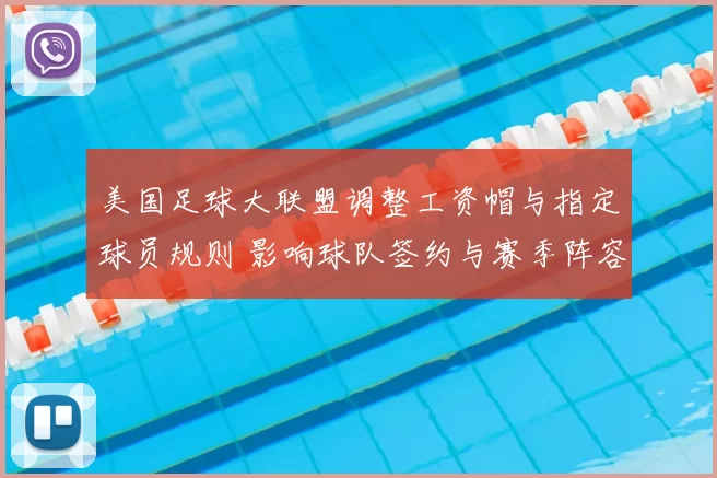 美国足球大联盟调整工资帽与指定球员规则 影响球队签约与赛季阵容深度