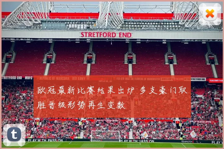 欧冠最新比赛结果出炉 多支豪门取胜晋级形势再生变数