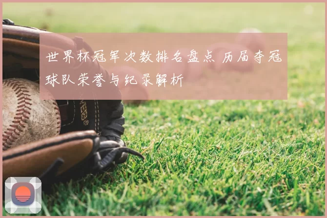 世界杯冠军次数排名盘点 历届夺冠球队荣誉与纪录解析