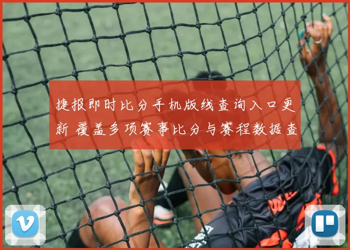 捷报即时比分手机版线查询入口更新 覆盖多项赛事比分与赛程数据查询