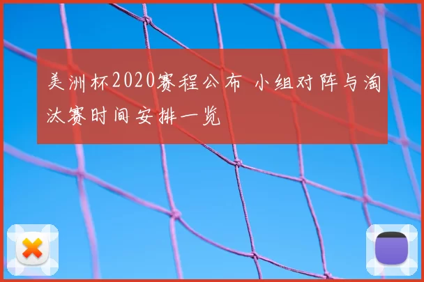 美洲杯2020赛程公布 小组对阵与淘汰赛时间安排一览