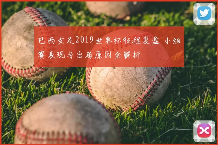 巴西女足2019世界杯征程复盘 小组赛表现与出局原因全解析