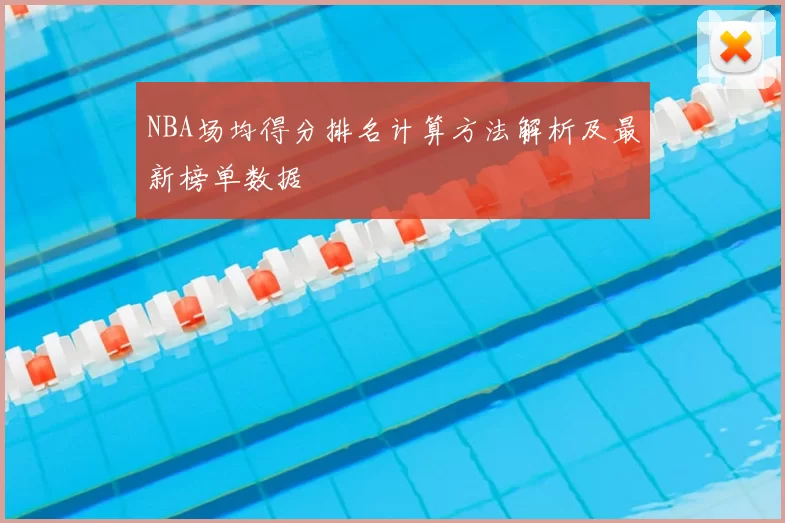 NBA场均得分排名计算方法解析及最新榜单数据