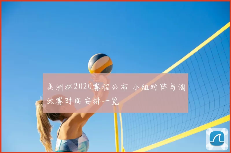 美洲杯2020赛程公布 小组对阵与淘汰赛时间安排一览