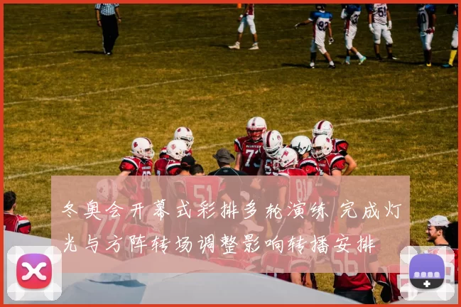 冬奥会开幕式彩排多轮演练 完成灯光与方阵转场调整影响转播安排