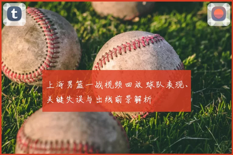 上海男篮一战视频回放 球队表现、关键失误与出线前景解析