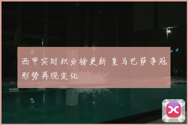 西甲实时积分榜更新 皇马巴萨争冠形势再现变化