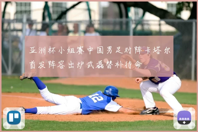 亚洲杯小组赛中国男足对阵卡塔尔首发阵容出炉武磊替补待命