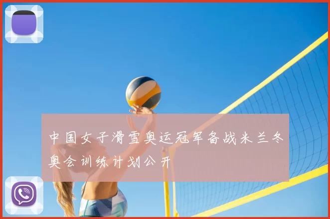 中国女子滑雪奥运冠军备战米兰冬奥会训练计划公开
