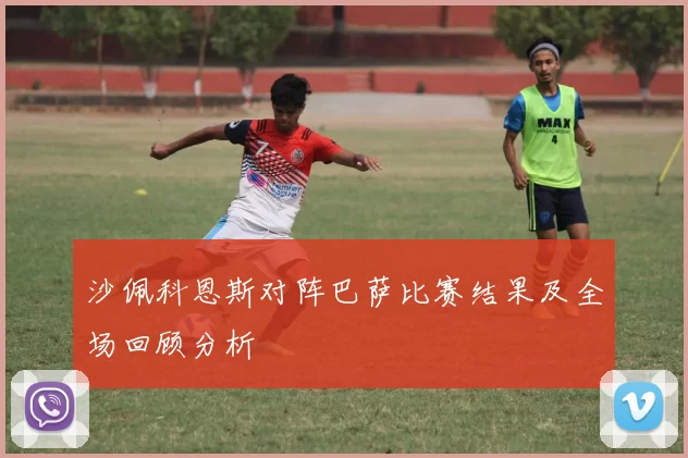 沙佩科恩斯对阵巴萨比赛结果及全场回顾分析