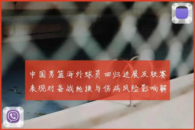 中国男篮海外球员回归进展及联赛表现对备战轮换与伤病风险影响解读