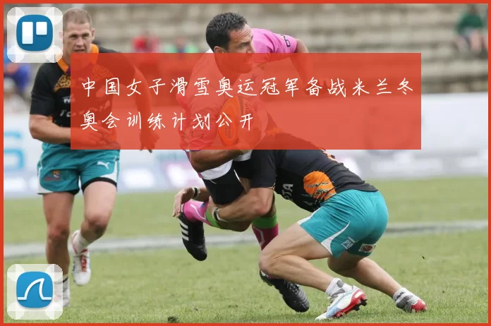 中国女子滑雪奥运冠军备战米兰冬奥会训练计划公开