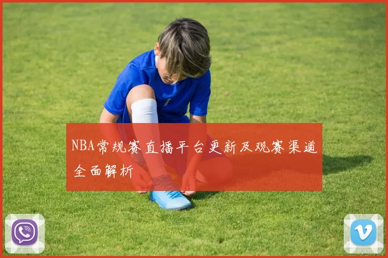 NBA常规赛直播平台更新及观赛渠道全面解析