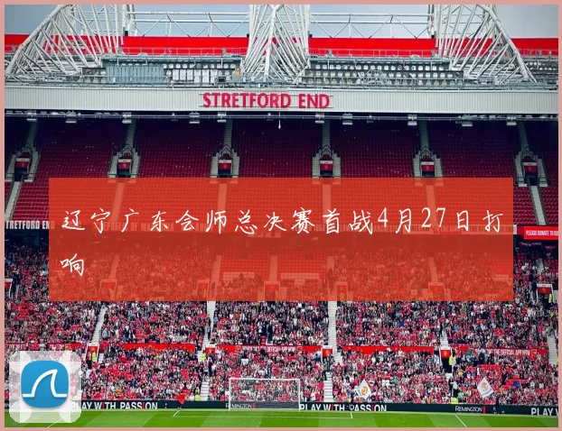 辽宁广东会师总决赛首战4月27日打响