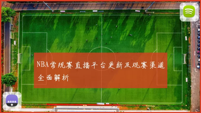 NBA常规赛直播平台更新及观赛渠道全面解析