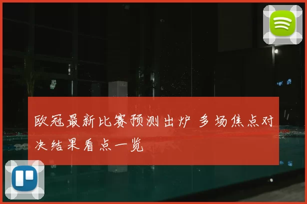 欧冠最新比赛预测出炉 多场焦点对决结果看点一览