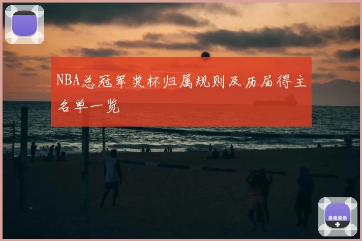 NBA总冠军奖杯归属规则及历届得主名单一览