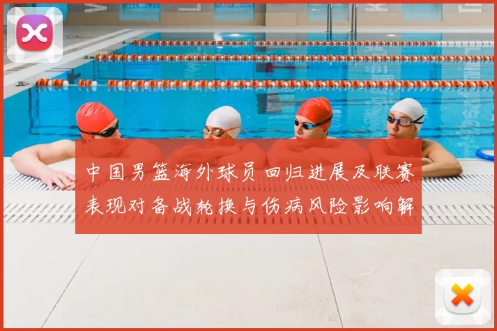中国男篮海外球员回归进展及联赛表现对备战轮换与伤病风险影响解读