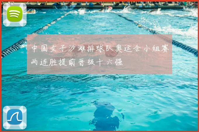 中国女子沙滩排球队奥运会小组赛两连胜提前晋级十六强