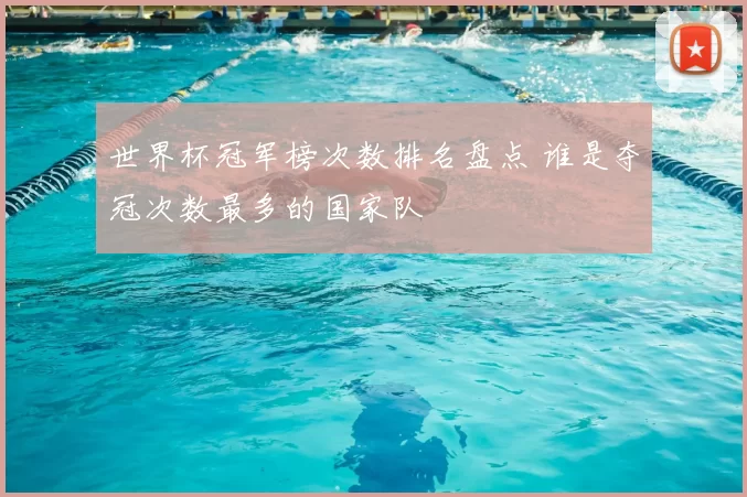 世界杯冠军榜次数排名盘点 谁是夺冠次数最多的国家队