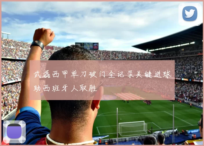 武磊西甲单刀破门全记录关键进球助西班牙人取胜