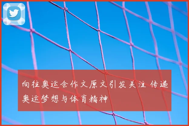 向往奥运会作文原文引发关注 传递奥运梦想与体育精神