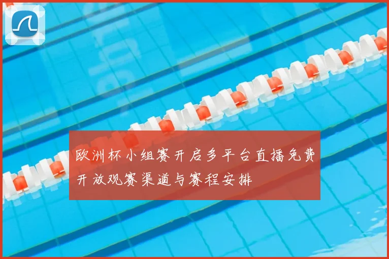 欧洲杯小组赛开启多平台直播免费开放观赛渠道与赛程安排