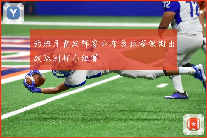 西班牙首发阵容公布莫拉塔领衔出战欧洲杯小组赛
