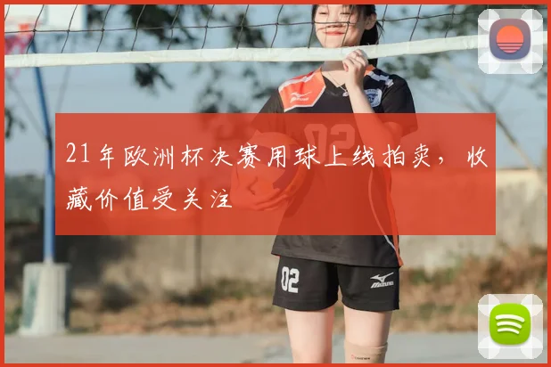 21年欧洲杯决赛用球上线拍卖,收藏价值受关注