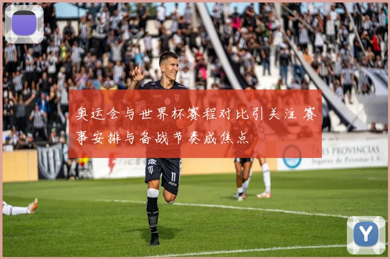 奥运会与世界杯赛程对比引关注 赛事安排与备战节奏成焦点