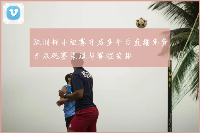 欧洲杯小组赛开启多平台直播免费开放观赛渠道与赛程安排