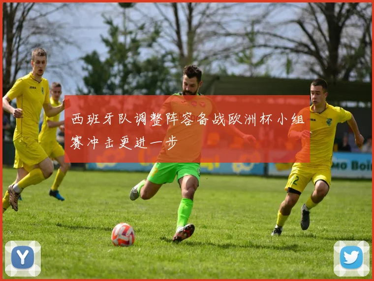 西班牙队调整阵容备战欧洲杯小组赛冲击更进一步