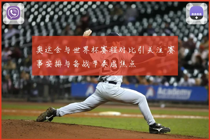 奥运会与世界杯赛程对比引关注 赛事安排与备战节奏成焦点
