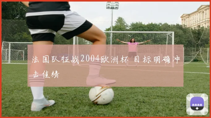 法国队征战2004欧洲杯 目标明确冲击佳绩